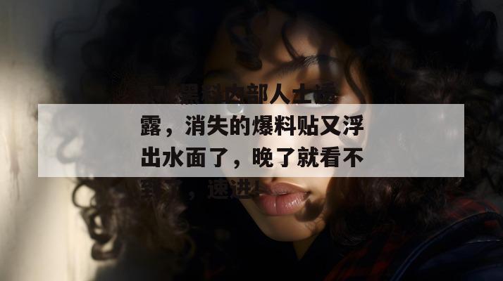 17c黑料内部人士透露，消失的爆料贴又浮出水面了，晚了就看不到了，速进！