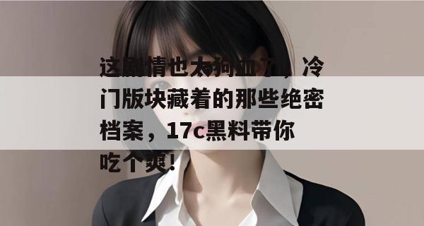 这剧情也太狗血了，冷门版块藏着的那些绝密档案，17c黑料带你吃个爽！
